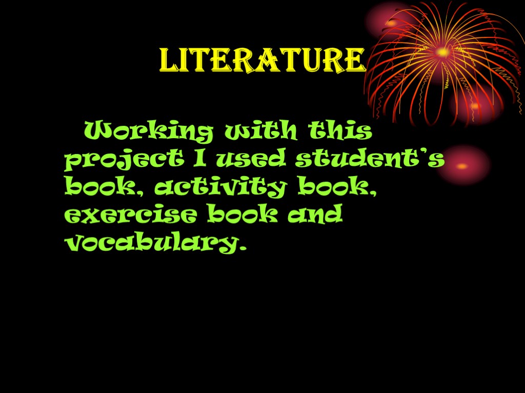 Literature Working with this project I used student’s book, activity book, exercise book and
